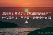 黑料网对照练习：把剪辑顺序暗示了什么摆出来，然后写一段更中性的版本
