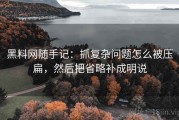 黑料网随手记：抓复杂问题怎么被压扁，然后把省略补成明说