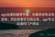 age动漫别被带节奏：先看转述有没有变味，然后把事实句挑出来，age专注动漫的门户网站