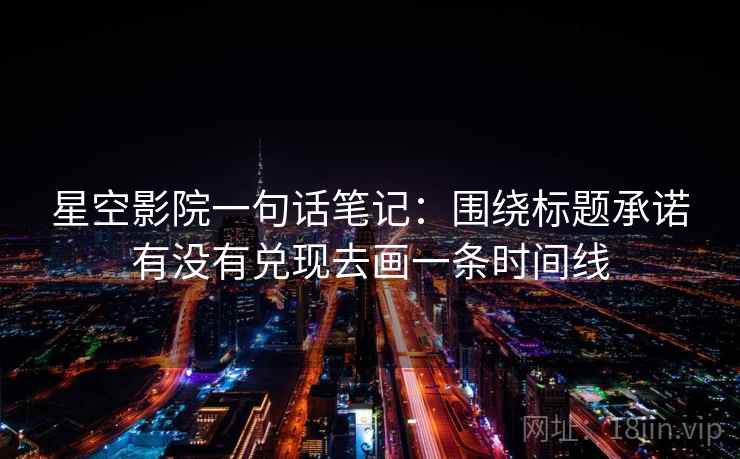 星空影院一句话笔记：围绕标题承诺有没有兑现去画一条时间线