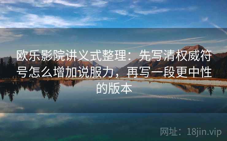 欧乐影院讲义式整理：先写清权威符号怎么增加说服力，再写一段更中性的版本