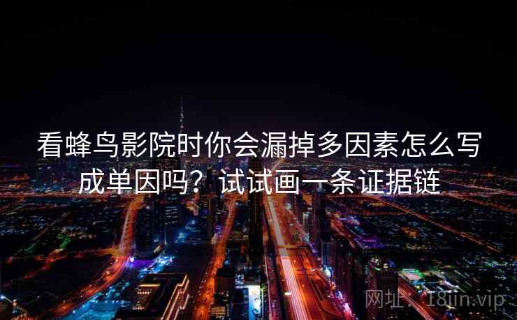 看蜂鸟影院时你会漏掉多因素怎么写成单因吗？试试画一条证据链