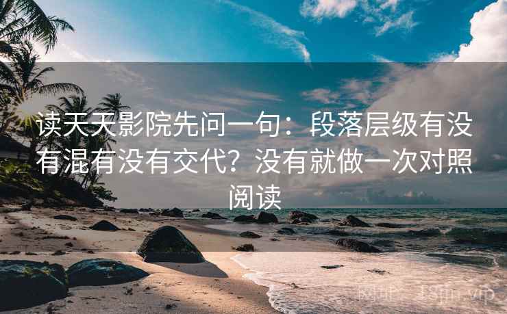 读天天影院先问一句：段落层级有没有混有没有交代？没有就做一次对照阅读