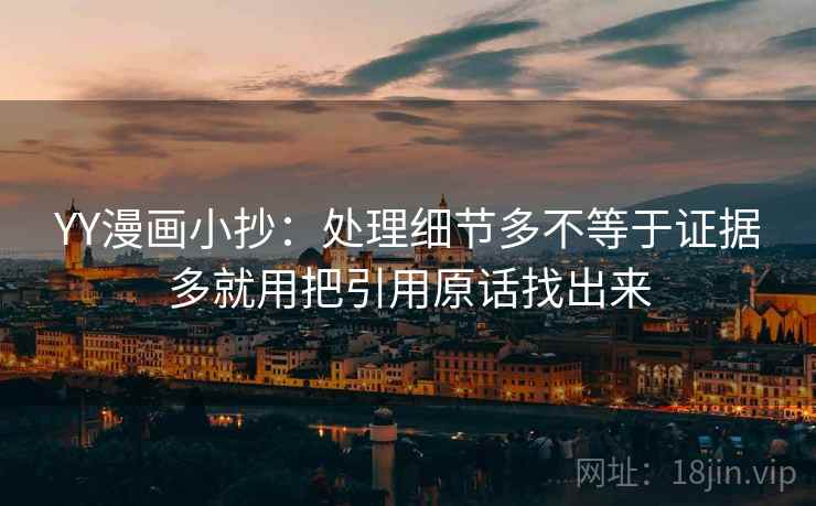 YY漫画小抄：处理细节多不等于证据多就用把引用原话找出来