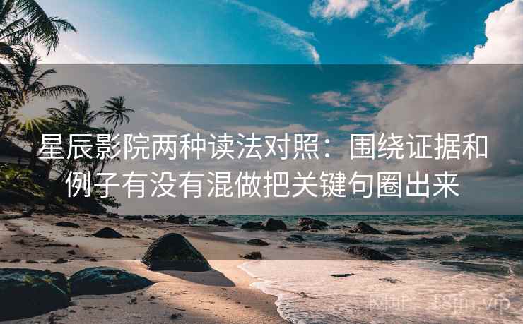 星辰影院两种读法对照:围绕证据和例子有没有混做把关键句圈出来 星辰影院两种读法对照:围绕证据和例子有没有混做把关键句圈出来