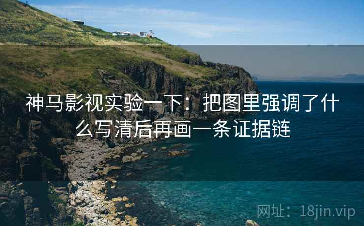 神马影视实验一下：把图里强调了什么写清后再画一条证据链