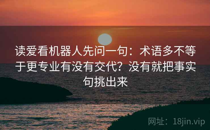 读爱看机器人先问一句：术语多不等于更专业有没有交代？没有就把事实句挑出来