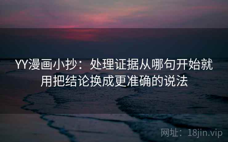 YY漫画小抄：处理证据从哪句开始就用把结论换成更准确的说法